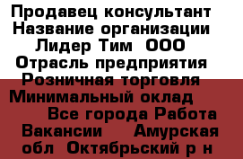 Продавец-консультант › Название организации ­ Лидер Тим, ООО › Отрасль предприятия ­ Розничная торговля › Минимальный оклад ­ 14 000 - Все города Работа » Вакансии   . Амурская обл.,Октябрьский р-н